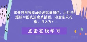 10分钟用智能ai快速批量制作,小红书爆款中国式治愈系插画,治愈系天花板,月入万+-学仕资源网