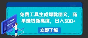 免费工具生成爆款图文,商单赚钱新高度,日入300+-学仕资源网