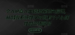 个人IP真人出镜短视频实操课,从0到1系统性学习做有个人ip属性的带货账号-学仕资源网