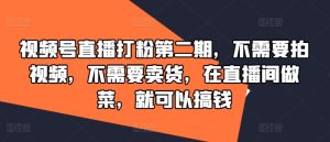视频号直播打粉第二期,不需要拍视频,不需要卖货,在直播间做菜,就可以搞钱-学仕资源网
