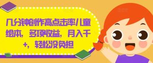 几分钟创作高点击率儿童绘本,多项收益,月入千+,轻松没负担-学仕资源网