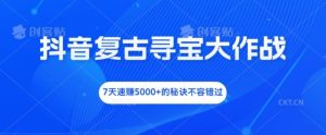 抖音复古寻宝大作战,7天速赚5000+的秘诀不容错过-学仕资源网