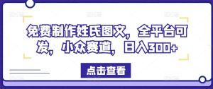 免费制作姓氏图文,全平台可发,小众赛道,日入300+-学仕资源网