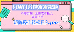(12159期)只用几分钟发发视频,不需剪辑,无需成本投入,简单上手,矩阵操作轻松…-学仕资源网
