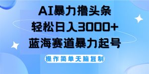 （12181期）AI撸头条，轻松日入3000+无脑操作，当天起号，第二天见收益-学仕资源网