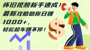 (12250期)怀旧视频新手速成!最新攻略助你日赚1000+,轻松超车赚不停-学仕资源网