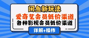 (12320期)闲鱼新玩法,爱奇艺会员低价渠道,各种影视会员低价渠道详解-学仕资源网