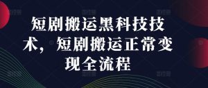 短剧搬运黑科技技术,短剧搬运正常变现全流程-学仕资源网