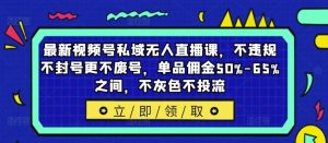 最新视频号私域无人直播课，不违规不封号更不废号，单品佣金50%-65%之间，不灰色不投流-学仕资源网