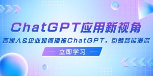(12427期)ChatGPT应用新视角:普通人&企业如何拥抱ChatGPT,引领智能潮流-学仕资源网