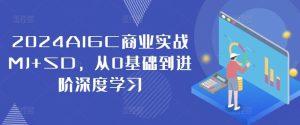 2024AIGC商业实战MJ+SD，从0基础到进阶深度学习-学仕资源网