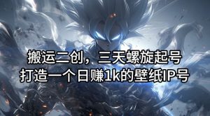 搬运二创，三天螺旋起号，打造一个日赚1k的壁纸IP号【揭秘】-学仕资源网