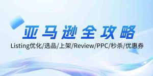 亚马逊全攻略：Listing优化、选品、上架、Review、PPC、秒杀、优惠券等-学仕资源网
