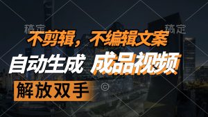 (12466期)不剪辑 不编辑文案,自款动生成原创视频 解放双手 条条爆-学仕资源网