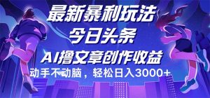 (12469期)今日头条最新暴利玩法,动手不动脑轻松日入3000+-学仕资源网