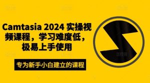 Camtasia 2024 实操视频课程，学习难度低，极易上手使用-学仕资源网