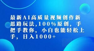 最新AI高质量视频创作新思路玩法,100%原创,手把手教你,小白也能轻松上手【揭秘】-学仕资源网