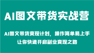 AI图文带货实战营-AI图文带货变现计划,操作简单易上手,让你快速开启副业变现之路-学仕资源网