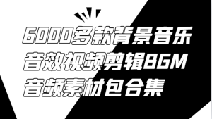 6000多款背景音乐音效视频剪辑BGM音频素材包合集-学仕资源网