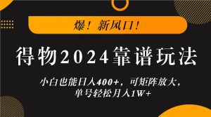 爆！新风口！小白也能日入400+，得物2024靠谱玩法，可矩阵放大，单号轻松月入1W+-学仕资源网