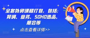 全套外贸课程打包，包括：背调、业务、SOHO选品、展会等-学仕资源网