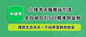小绿书无脑搬运引流，全自动日引500精准创业粉，微信生态内又一个闷声发财的机会【揭秘】-学仕资源网