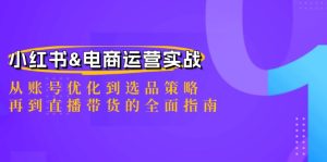 小红书&电商运营实战：从账号优化到选品策略，再到直播带货的全面指南-学仕资源网