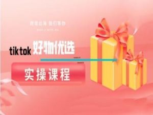 tiktok好物优选实操课程，好物分享操作技巧-学仕资源网