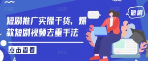 短剧推广实操干货,爆款短剧视频去重手法-学仕资源网