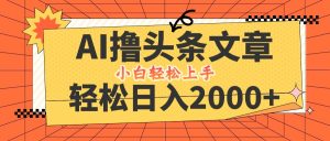 AI撸头条最新玩法,轻松日入2000+,当天起号,第二天见收益,小白轻松…-学仕资源网