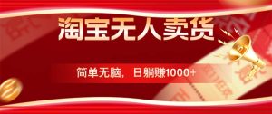 淘宝无人卖货最新玩法,简单无脑,日躺赚1000+,国庆节更暴利!-学仕资源网