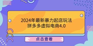 2024年最新暴力起店玩法，拼多多虚拟电商4.0，24小时实现成交，单人可以..-学仕资源网