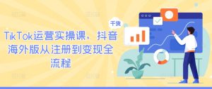 TikTok运营实操课,抖音海外版从注册到变现全流程-学仕资源网