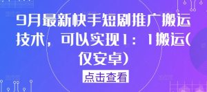 9月最新快手短剧推广搬运技术，可以实现1：1搬运(仅安卓)-学仕资源网