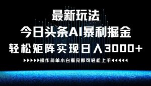 最新今日头条AI暴利掘金玩法,轻松矩阵日入3000+-学仕资源网