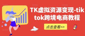 TK虚拟资源变现-tiktok跨境电商教程-学仕资源网